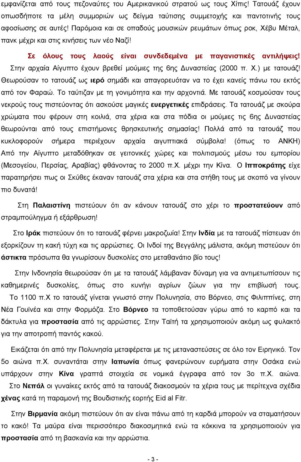 Στην αρχαία Αίγυπτο έχουν βρεθεί μούμιες της 6ης Δυναστείας (2000 π. Χ.) με τατουάζ! Θεωρούσαν το τατουάζ ως ιερό σημάδι και απαγορευόταν να το έχει κανείς πάνω του εκτός από τον Φαραώ.