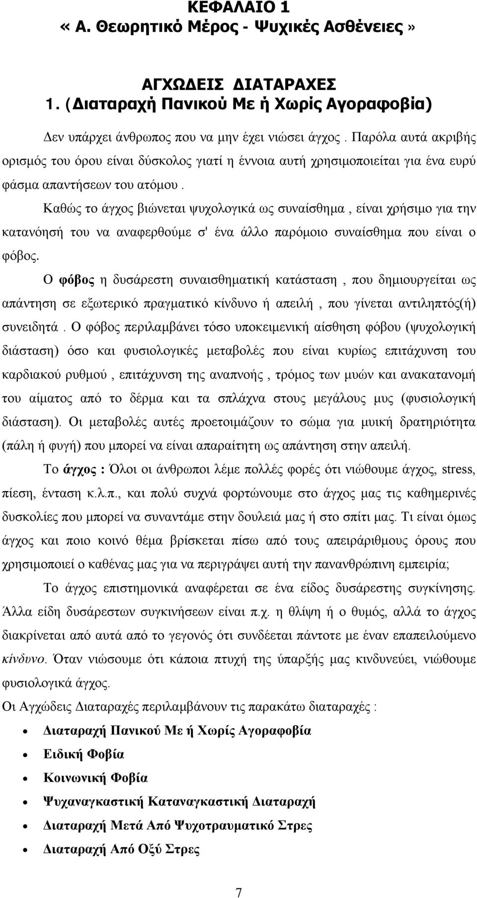 Καθώς το άγχος βιώνεται ψυχολογικά ως συναίσθημα, είναι χρήσιμο για την κατανόησή του να αναφερθούμε σ' ένα άλλο παρόμοιο συναίσθημα που είναι ο φόβος.