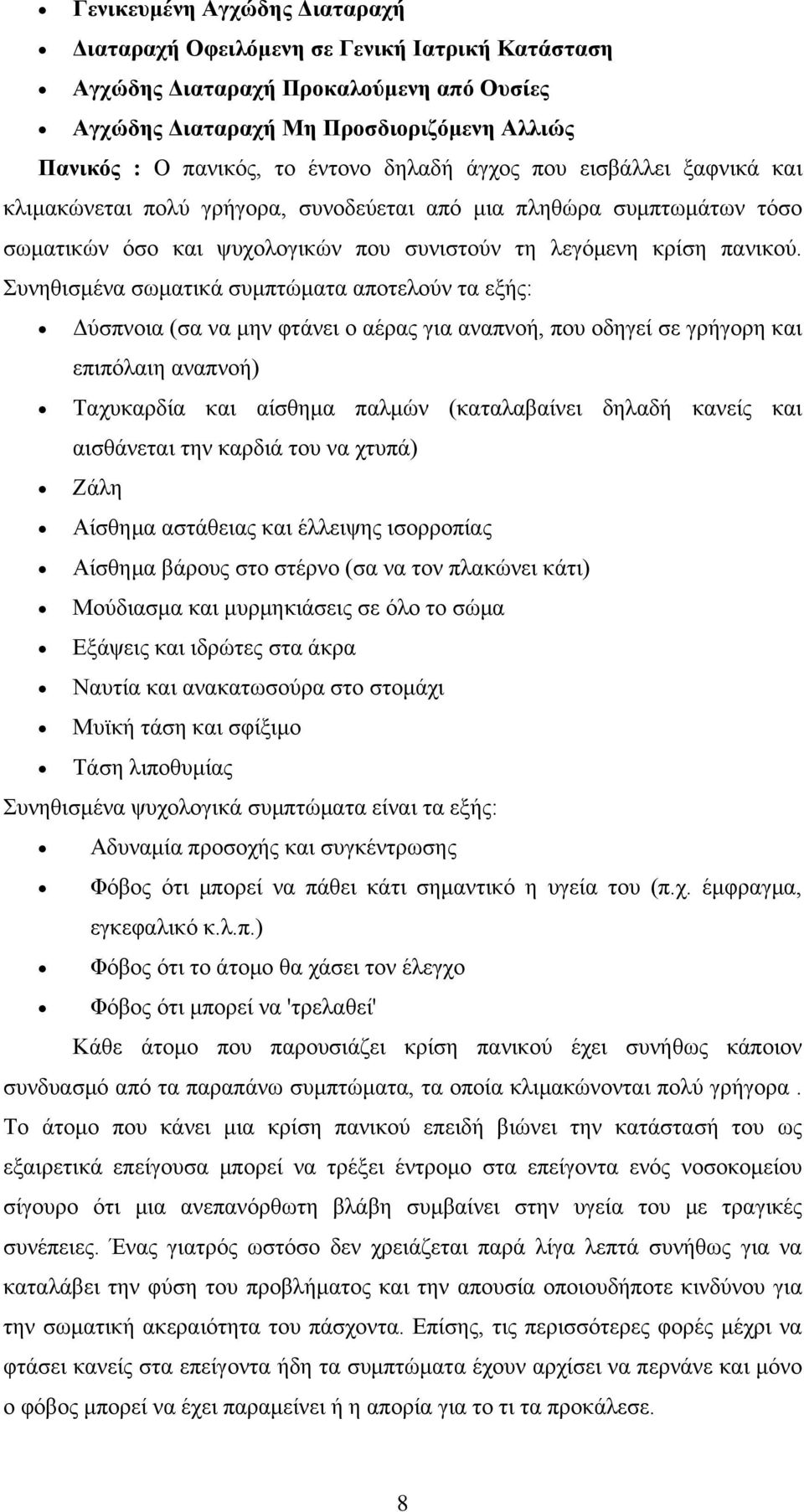 Συνηθισμένα σωματικά συμπτώματα αποτελούν τα εξής: Δύσπνοια (σα να μην φτάνει ο αέρας για αναπνοή, που οδηγεί σε γρήγορη και επιπόλαιη αναπνοή) Ταχυκαρδία και αίσθημα παλμών (καταλαβαίνει δηλαδή