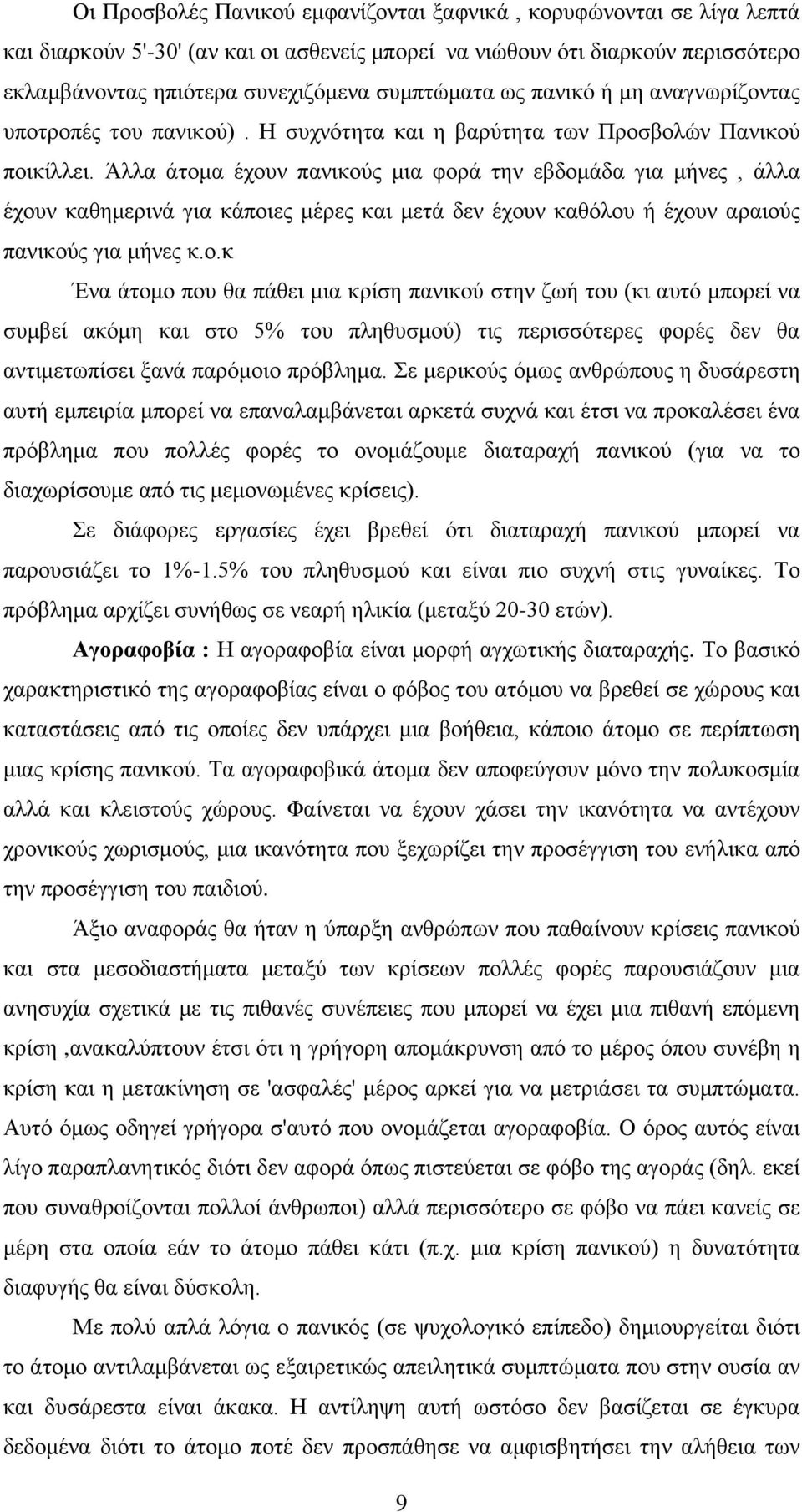 Άλλα άτομα έχουν πανικούς μια φορά την εβδομάδα για μήνες, άλλα έχουν καθημερινά για κάποιες μέρες και μετά δεν έχουν καθόλου ή έχουν αραιούς πανικούς για μήνες κ.ο.κ Ένα άτομο που θα πάθει μια κρίση πανικού στην ζωή του (κι αυτό μπορεί να συμβεί ακόμη και στο 5% του πληθυσμού) τις περισσότερες φορές δεν θα αντιμετωπίσει ξανά παρόμοιο πρόβλημα.