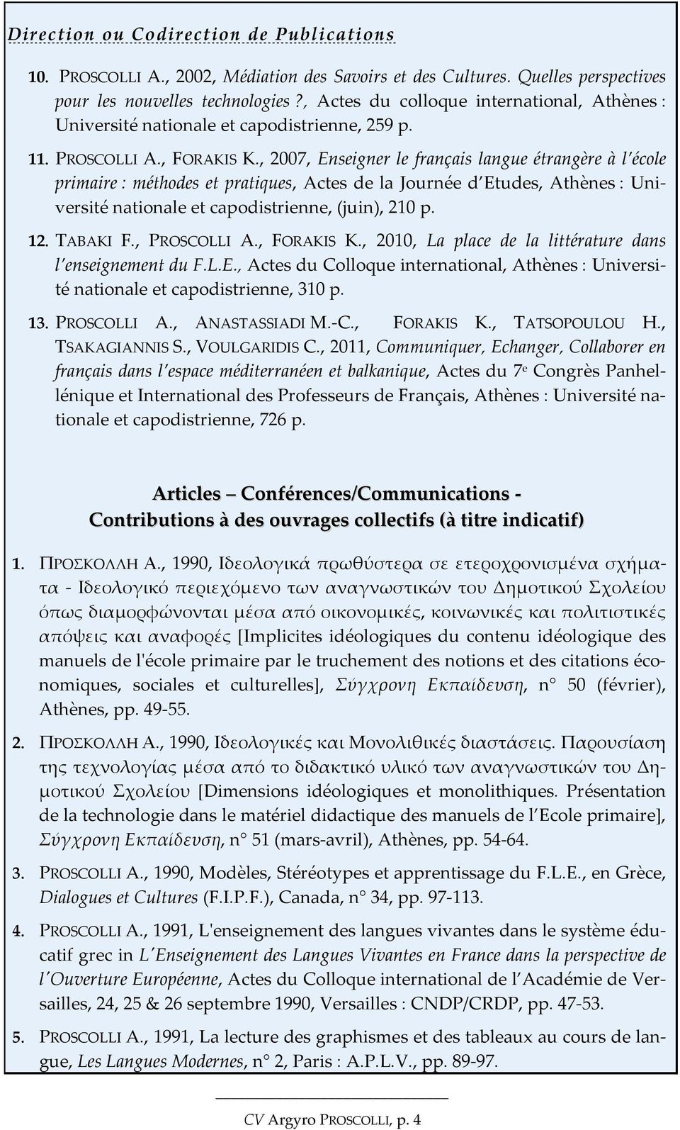 , 2007, Enseigner le français langue étrangère à l école primaire : méthodes et pratiques, Actes de la Journée d Etudes, Athènes : Université nationale et capodistrienne, (juin), 210 p. 12. TABAKI F.