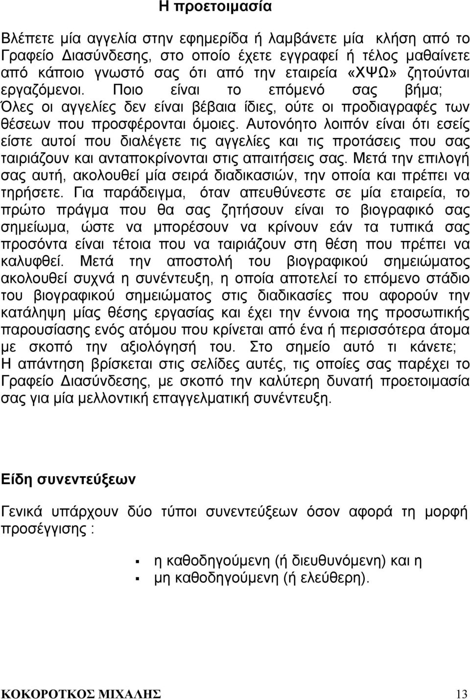 Αυτονόητο λοιπόν είναι ότι εσείς είστε αυτοί που διαλέγετε τις αγγελίες και τις προτάσεις που σας ταιριάζουν και ανταποκρίνονται στις απαιτήσεις σας.