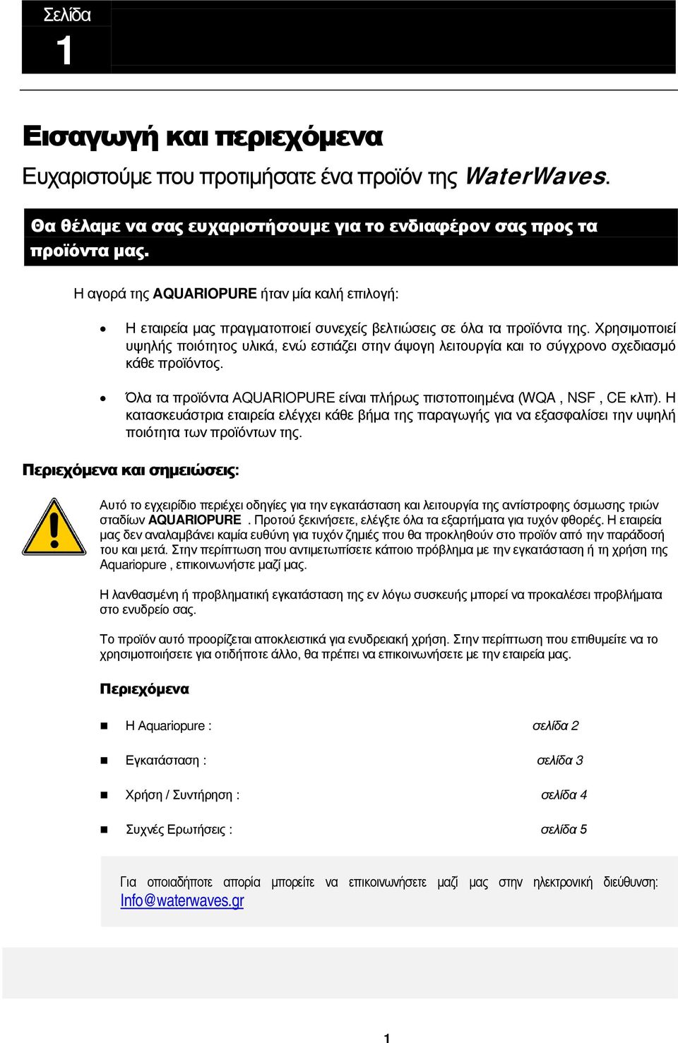 Χρησιμοποιεί υψηλής ποιότητος υλικά, ενώ εστιάζει στην άψογη λειτουργία και το σύγχρονο σχεδιασμό κάθε προϊόντος. Όλα τα προϊόντα ΑQUARIOPURE είναι πλήρως πιστοποιημένα (WQA, NSF, CE κλπ).