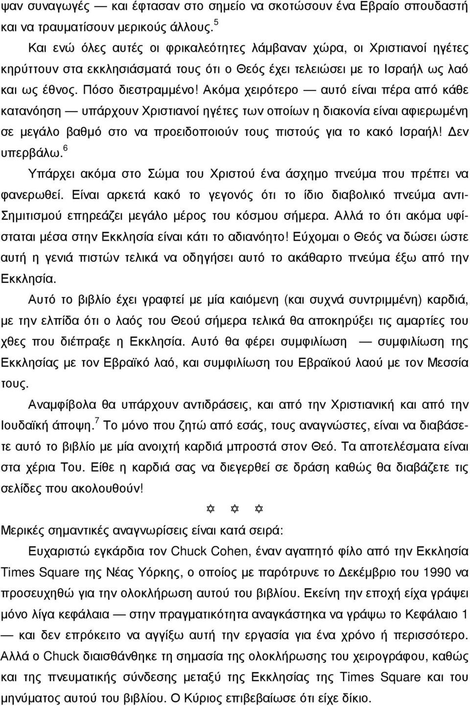 Ακόµα χειρότερο αυτό είναι πέρα από κάθε κατανόηση υπάρχουν Χριστιανοί ηγέτες των οποίων η διακονία είναι αφιερωµένη σε µεγάλο βαθµό στο να προειδοποιούν τους πιστούς για το κακό Ισραήλ! εν υπερβάλω.