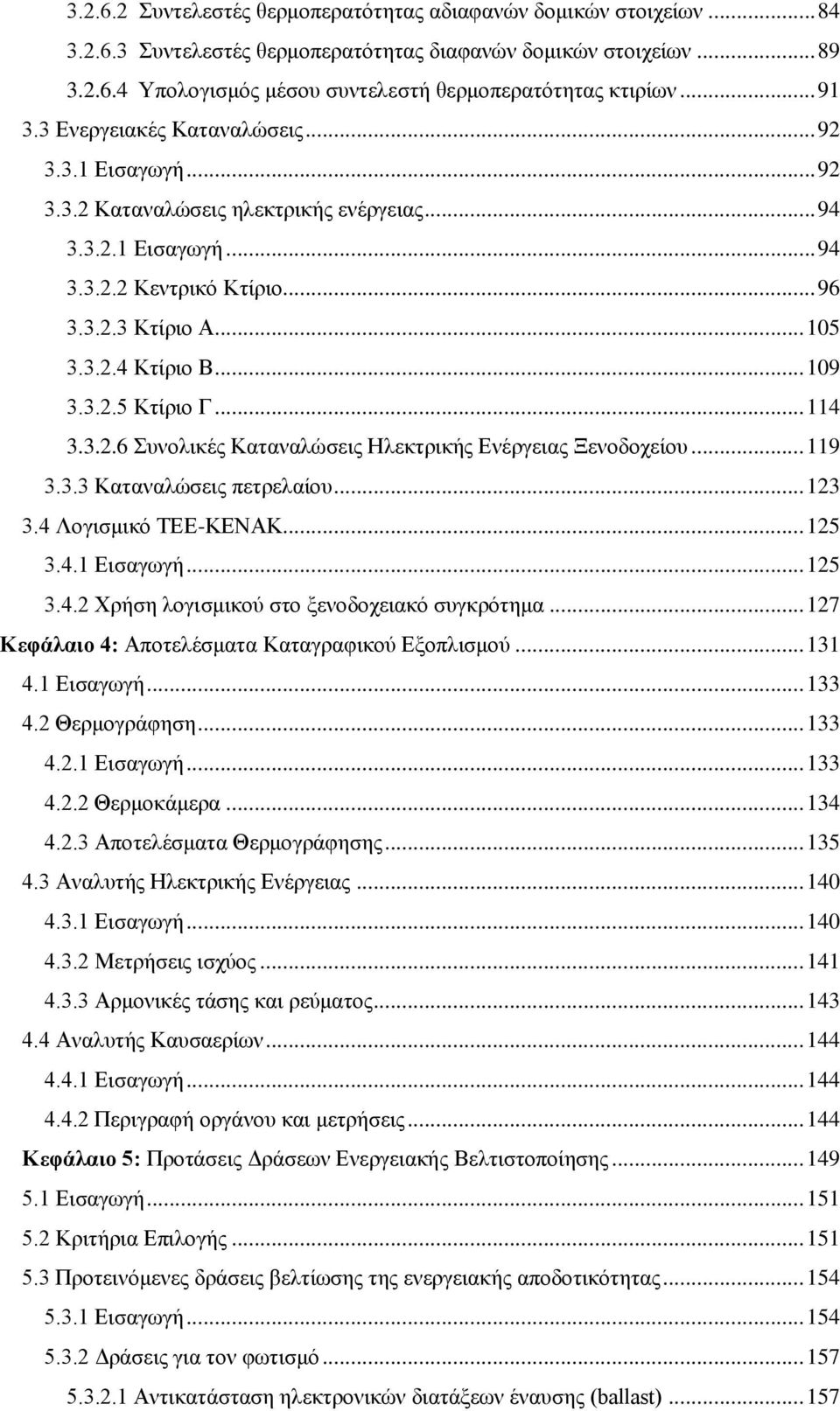 .. 109 3.3.2.5 Κτίριο Γ... 114 3.3.2.6 Συνολικές Καταναλώσεις Ηλεκτρικής Ενέργειας Ξενοδοχείου... 119 3.3.3 Καταναλώσεις πετρελαίου... 123 3.4 Λογισμικό ΤΕΕ-ΚΕΝΑΚ... 125 3.4.1 Εισαγωγή... 125 3.4.2 Χρήση λογισμικού στο ξενοδοχειακό συγκρότημα.