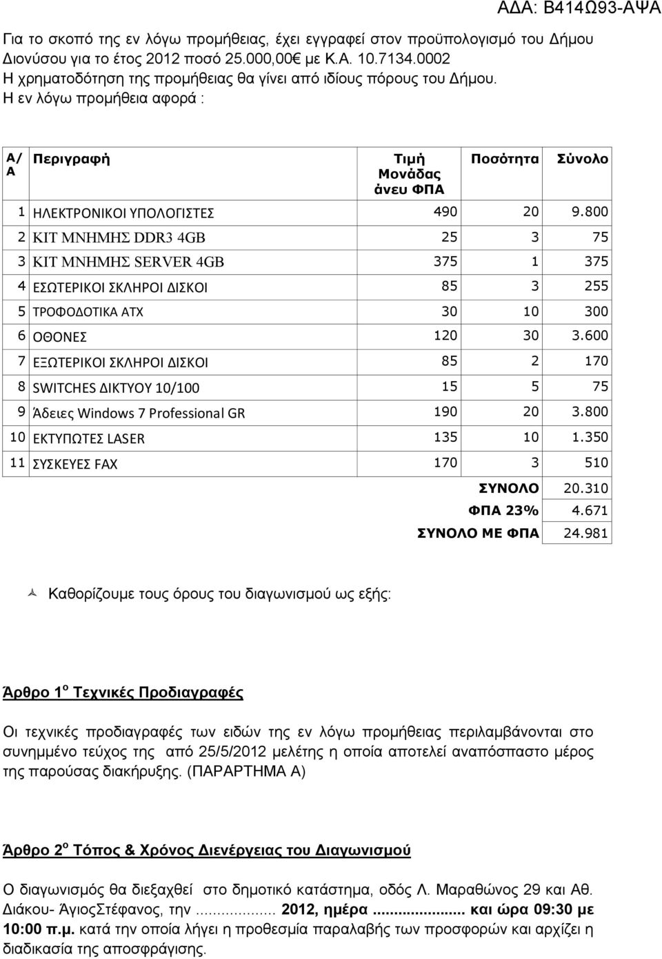 800 2 ΚΙΤ ΜΝΗΜΗΣ DDR3 4GB 25 3 75 3 ΚΙΤ ΜΝΗΜΗΣ SERVER 4GB 375 1 375 4 ΕΣΩΤΕΡΙΚΟΙ ΣΚΛΗΡΟΙ ΔΙΣΚΟΙ 85 3 255 5 ΤΡΟΦΟΔΟΤΙΚΑ ΑΤΧ 30 10 300 6 ΟΘΟΝΕΣ 120 30 3.