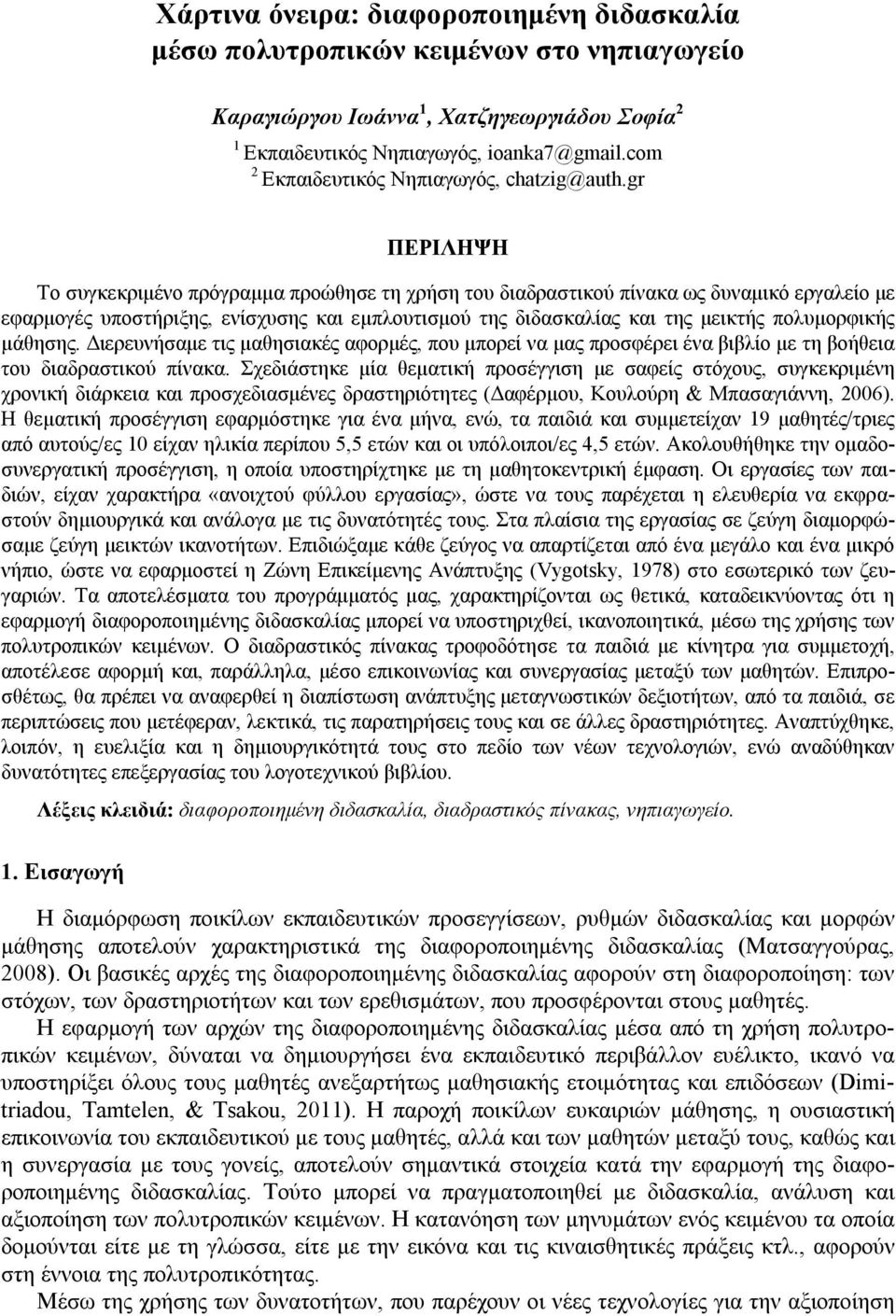 gr ΠΕΡΙΛΗΨΗ Το συγκεκριμένο πρόγραμμα προώθησε τη χρήση του διαδραστικού πίνακα ως δυναμικό εργαλείο με εφαρμογές υποστήριξης, ενίσχυσης και εμπλουτισμού της διδασκαλίας και της μεικτής πολυμορφικής