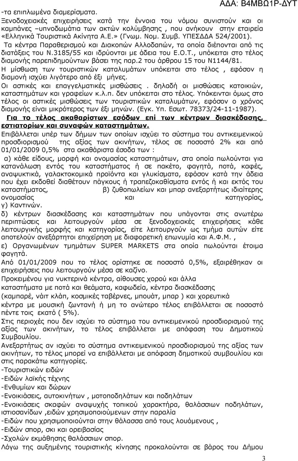 2 του άρθρου 15 του Ν1144/81. Η μίσθωση των τουριστικών καταλυμάτων υπόκειται στο τέλος, εφόσον η διαμονή ισχύει λιγότερο από έξι μήνες. Οι αστικές και επαγγελματικές μισθώσεις.