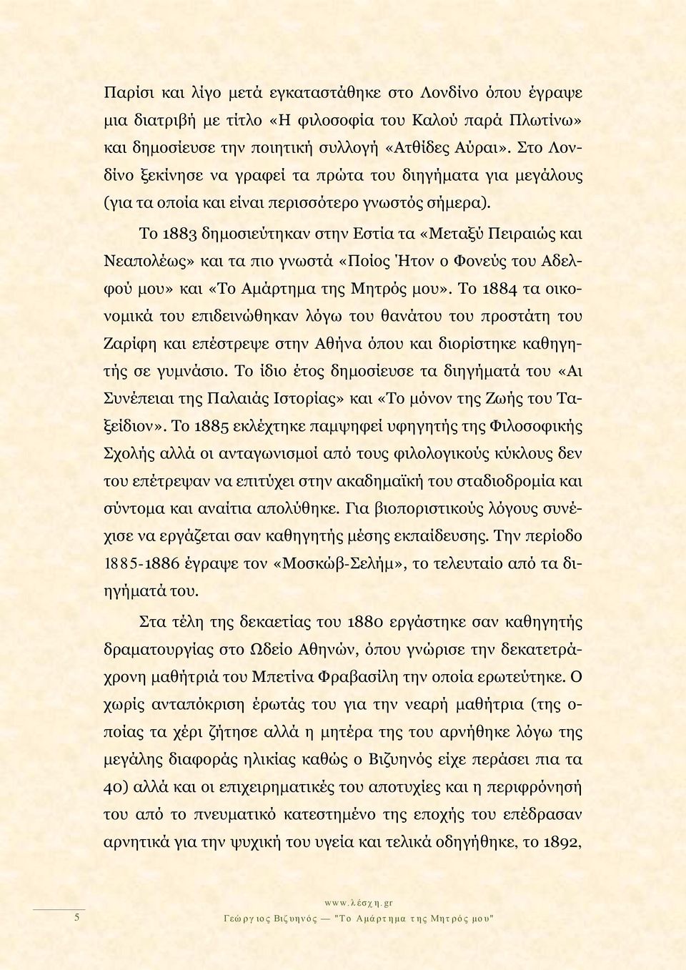 Το 1883 δημοσιεύτηκαν στην Εστία τα «Μεταξύ Πειραιώς και Νεαπολέως» και τα πιο γνωστά «Ποίος Ήτον ο Φονεύς του Αδελφού μου» και «Το Αμάρτημα της Μητρός μου».