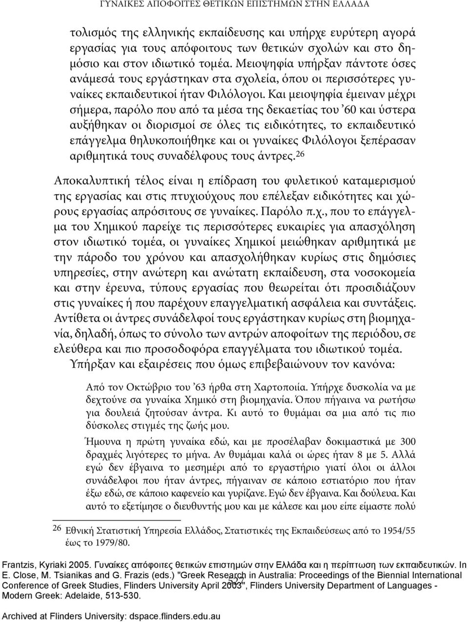 Και μειοψηφία έμειναν μέχρι σήμερα, παρόλο που από τα μέσα της δεκαετίας του 60 και ύστερα αυξήθηκαν οι διορισμοί σε όλες τις ειδικότητες, το εκπαιδευτικό επάγγελμα θηλυκοποιήθηκε και οι γυναίκες