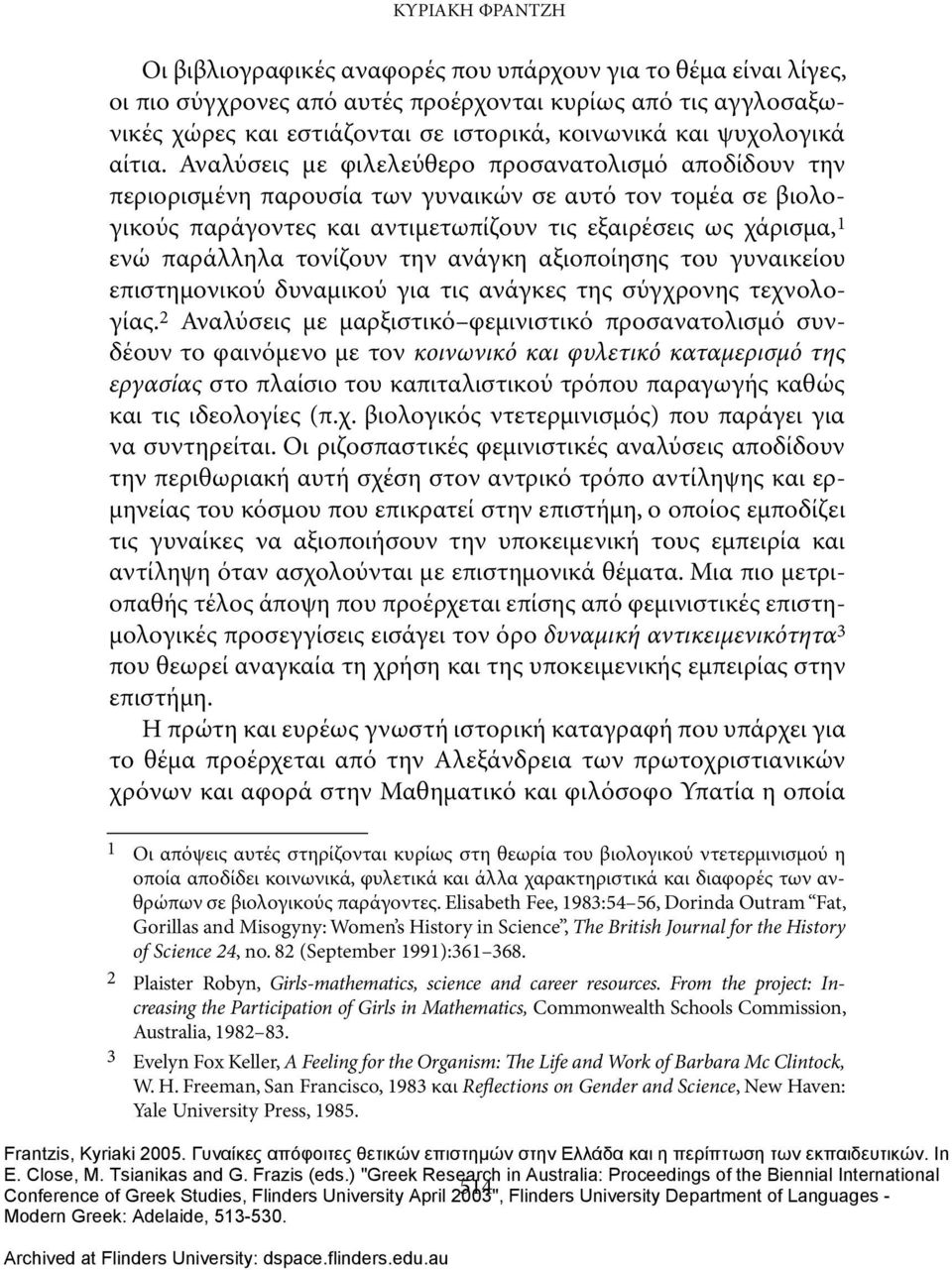 Αναλύσεις με φιλελεύθερο προσανατολισμό αποδίδουν την περιορισμένη παρουσία των γυναικών σε αυτό τον τομέα σε βιολογικούς παράγοντες και αντιμετωπίζουν τις εξαιρέσεις ως χάρισμα, 1 ενώ παράλληλα