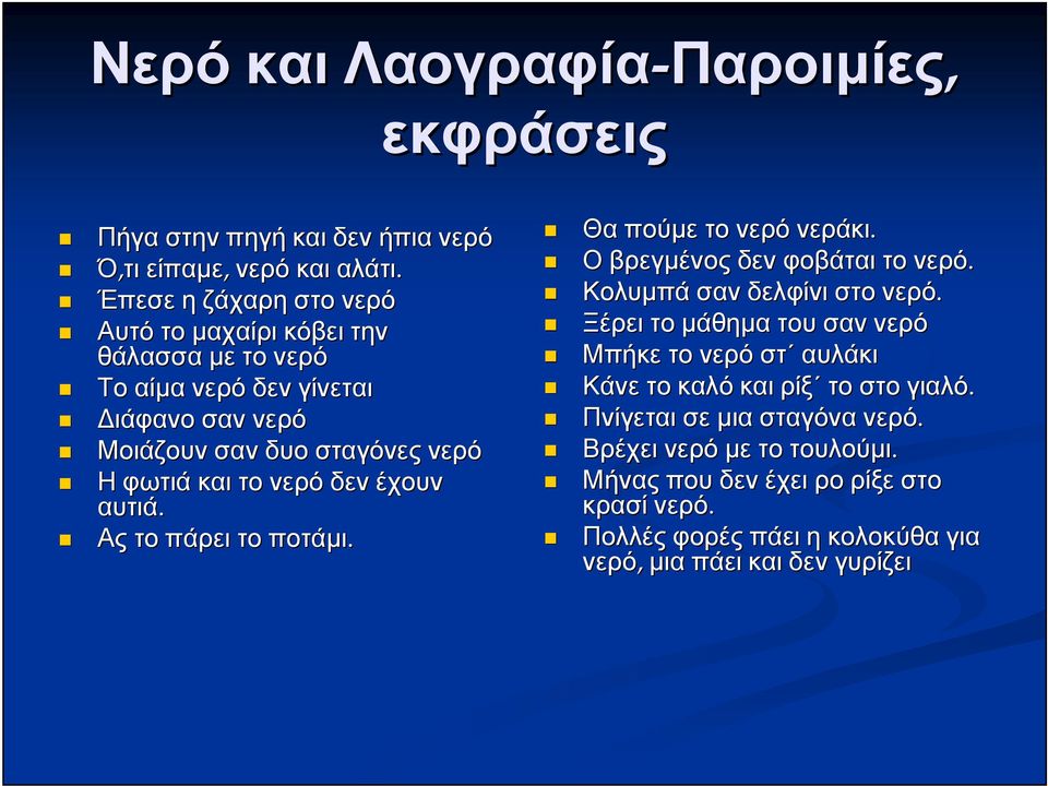 δεν έχουν αυτιά. Ας το πάρει το ποτάμι. Θα πούμε το νερό νεράκι. Ο βρεγμένος δεν φοβάται το νερό. Κολυμπά σαν δελφίνι στο νερό.