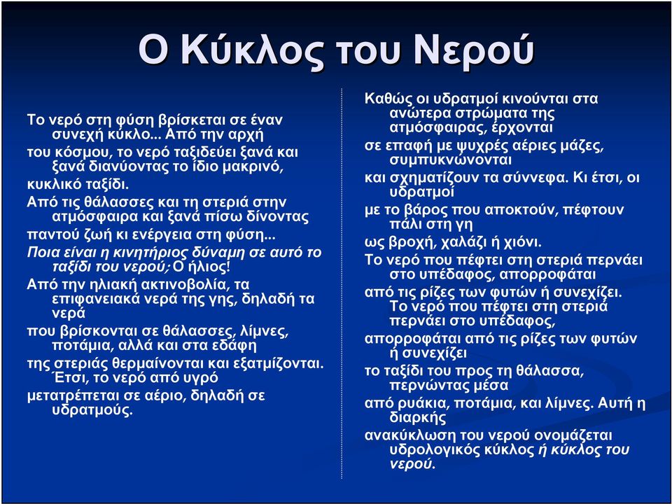 Από την ηλιακή ακτινοβολία, τα επιφανειακά νερά της γης, δηλαδή τα νερά που βρίσκονται σε θάλασσες, λίμνες, ποτάμια, αλλά και στα εδάφη της στεριάς θερμαίνονται και εξατμίζονται.