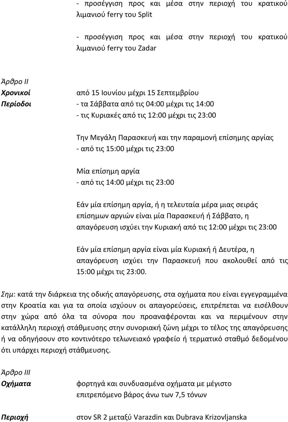 επίσημη αργία - από τις 14:00 μέχρι τις 23:00 Εάν μία επίσημη αργία, ή η τελευταία μέρα μιας σειράς επίσημων αργιών είναι μία Παρασκευή ή Σάββατο, η απαγόρευση ισχύει την Κυριακή από τις 12:00 μέχρι