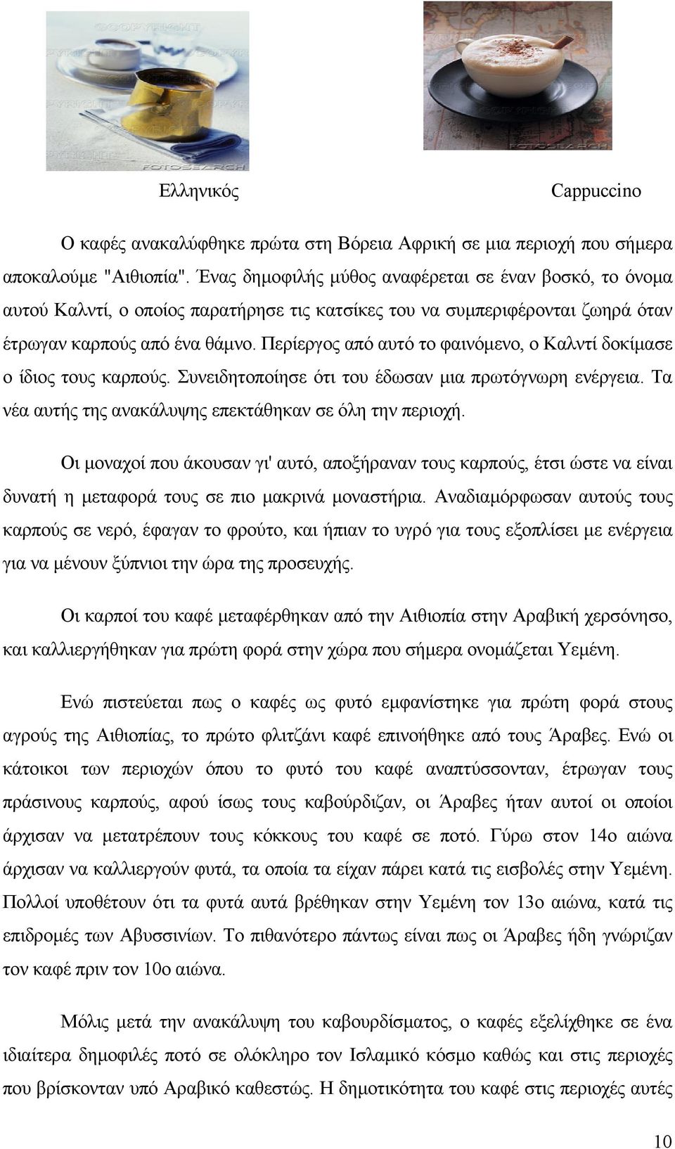 Περίεργος από αυτό το φαινόµενο, ο Καλντί δοκίµασε ο ίδιος τους καρπούς. Συνειδητοποίησε ότι του έδωσαν µια πρωτόγνωρη ενέργεια. Τα νέα αυτής της ανακάλυψης επεκτάθηκαν σε όλη την περιοχή.