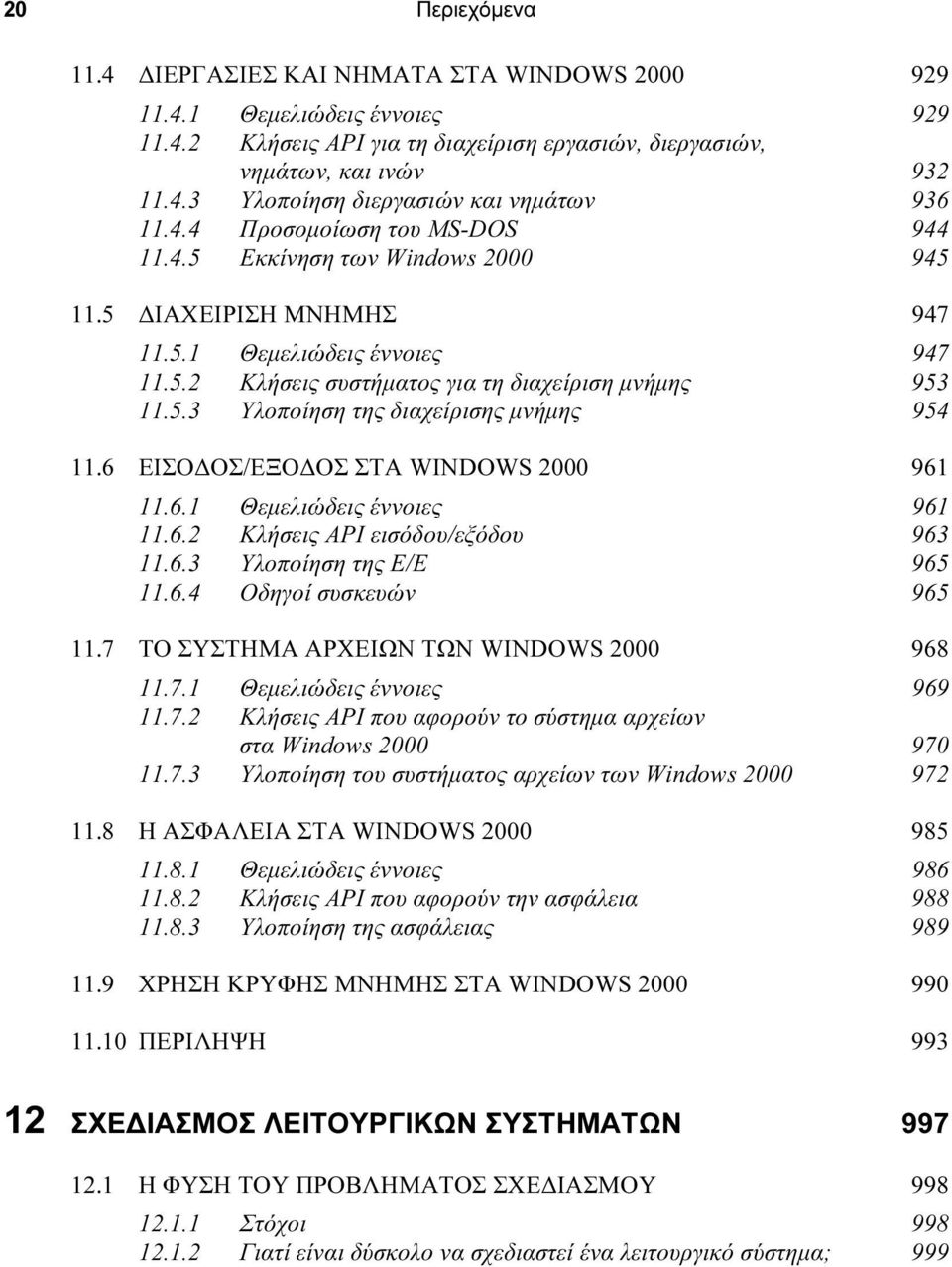 6 ΕΙΣΟ ΟΣ/ΕΞΟ ΟΣ ΣΤΑ WINDOWS 2000 961 11.6.1 Θεµελιώδεις έννοιες 961 11.6.2 Κλήσεις API εισόδου/εξόδου 963 11.6.3 Υλοποίηση της Ε/Ε 965 11.6.4 Οδηγοί συσκευών 965 11.