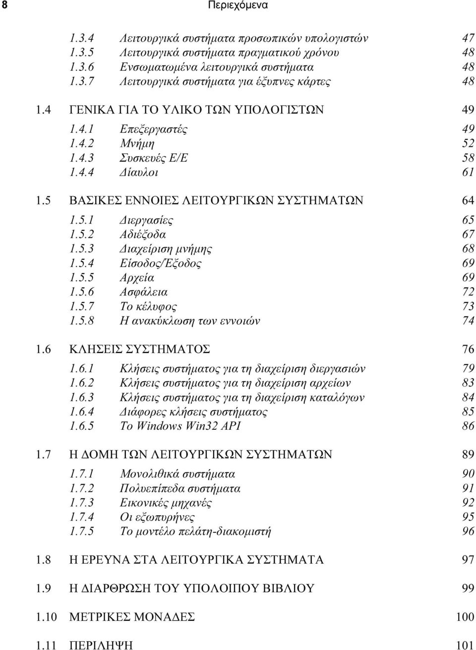 5.3 ιαχείριση µνήµης 68 1.5.4 Είσοδος/Έξοδος 69 1.5.5 Αρχεία 69 1.5.6 Ασφάλεια 72 1.5.7 Το κέλυφος 73 1.5.8 Η ανακύκλωση των εννοιών 74 1.6 ΚΛΗΣΕΙΣ ΣΥΣΤΗΜΑΤΟΣ 76 1.6.1 Κλήσεις συστήµατος για τη διαχείριση διεργασιών 79 1.