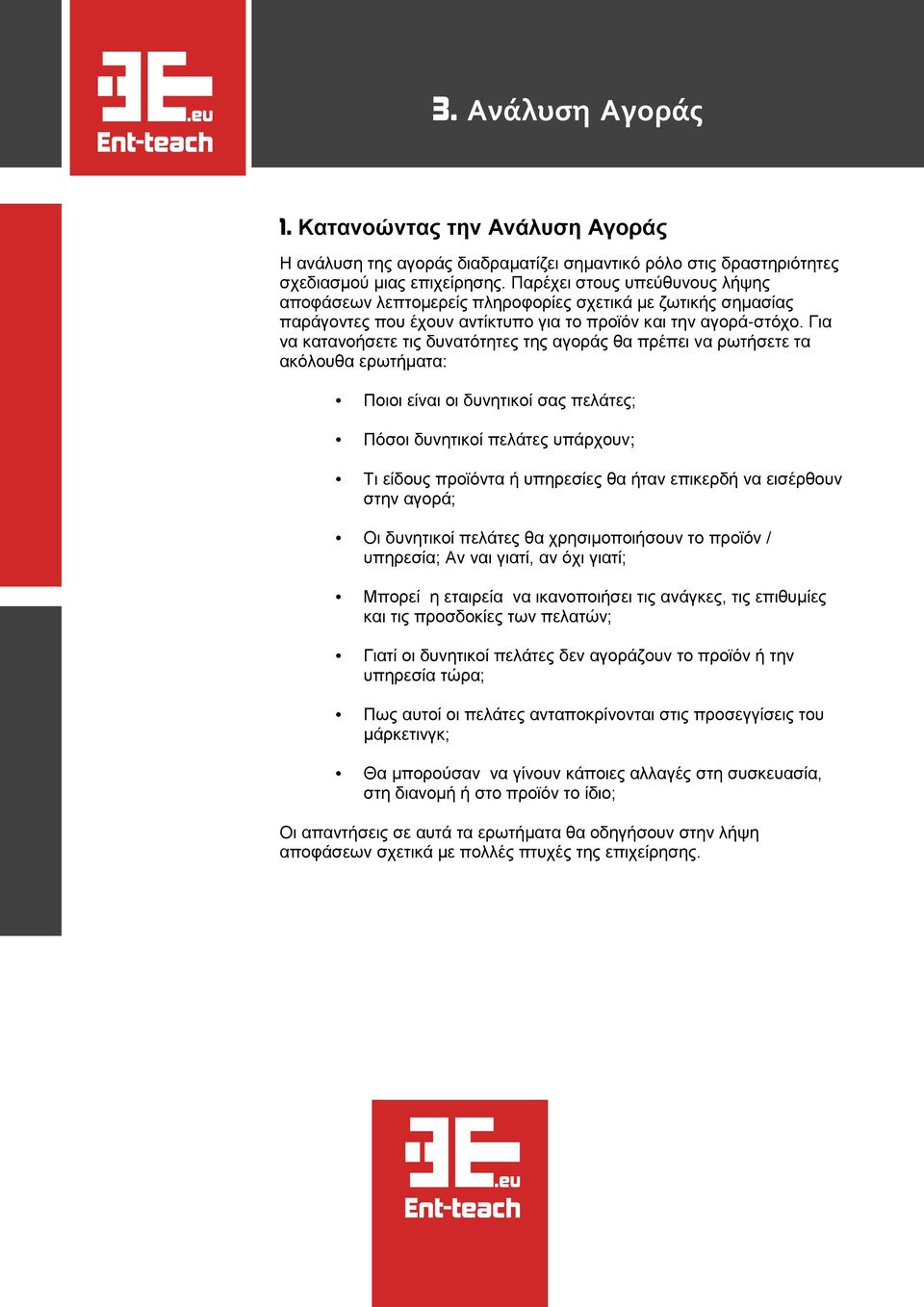 Για να κατανοήσετε τις δυνατότητες της αγοράς θα πρέπει να ρωτήσετε τα ακόλουθα ερωτήματα: Ποιοι είναι οι δυνητικοί σας πελάτες; Πόσοι δυνητικοί πελάτες υπάρχουν; Τι είδους προϊόντα ή υπηρεσίες θα
