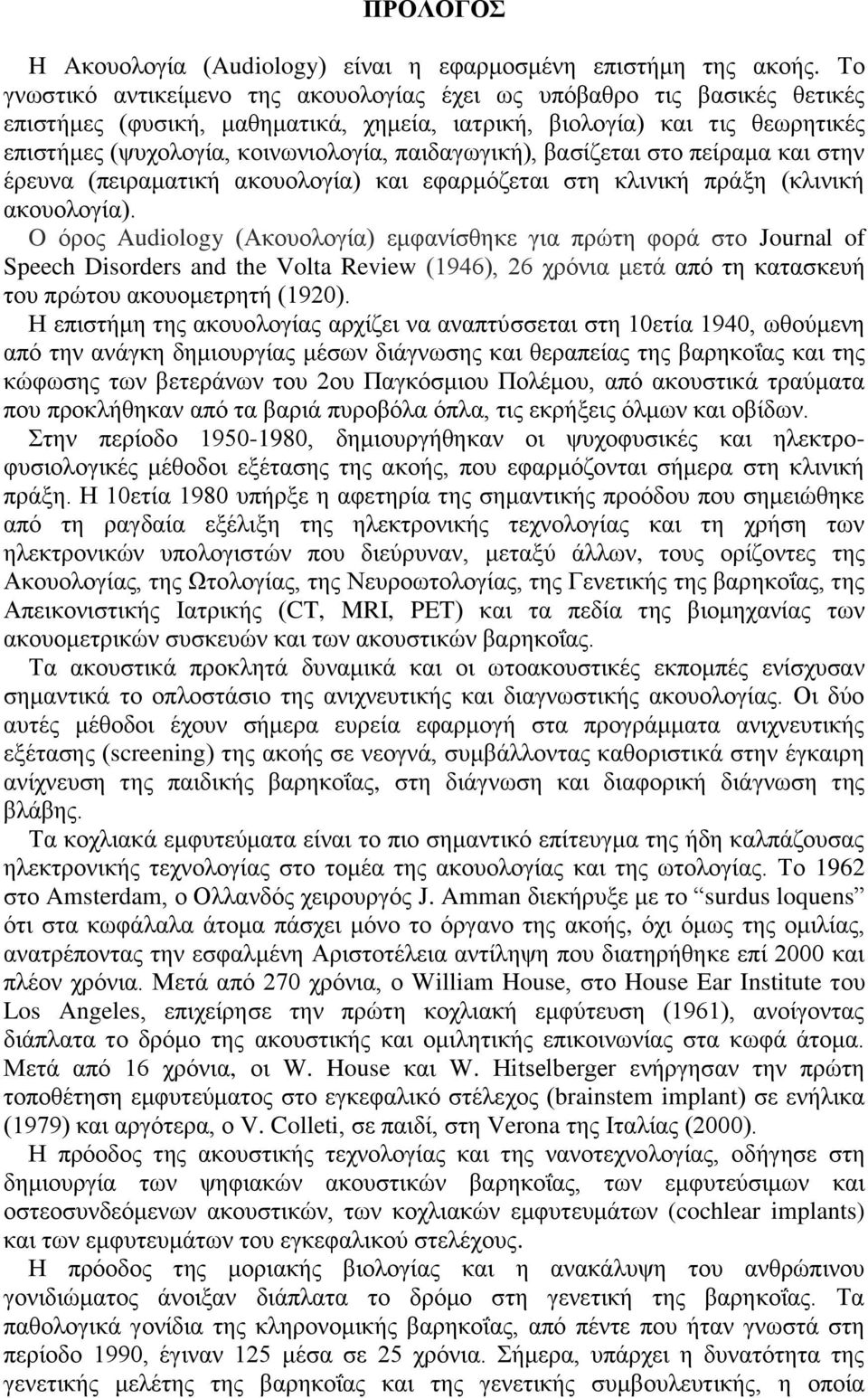 παιδαγωγική), βασίζεται στο πείραμα και στην έρευνα (πειραματική ακουολογία) και εφαρμόζεται στη κλινική πράξη (κλινική ακουολογία).