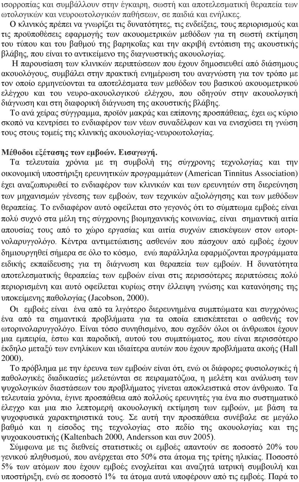 και την ακριβή εντόπιση της ακουστικής βλάβης, που είναι το αντικείμενο της διαγνωστικής ακουολογίας.