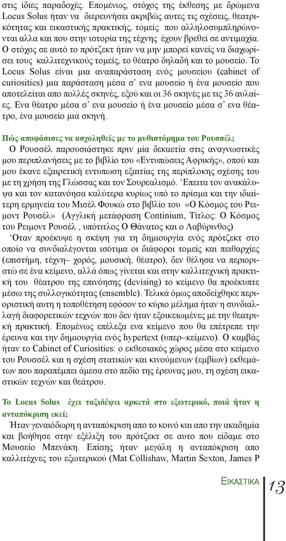 της τέχνης έχουν βρεθεί σε αντιμαχία. Ο στόχος σε αυτό το πρότζεκτ ήταν να μην μπορεί κανείς να διαχωρίσει τους καλλιτεχνικούς τομείς, το θέατρο δηλαδή και το μουσείο.