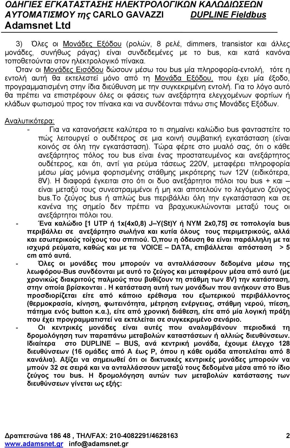 συγκεκριµένη εντολή. Για το λόγο αυτό θα πρέπει να επιστρέφουν όλες οι φάσεις των ανεξάρτητα ελεγχοµένων φορτίων ή κλάδων φωτισµού προς τον πίνακα και να συνδέονται πάνω στις Μονάδες Εξόδων.