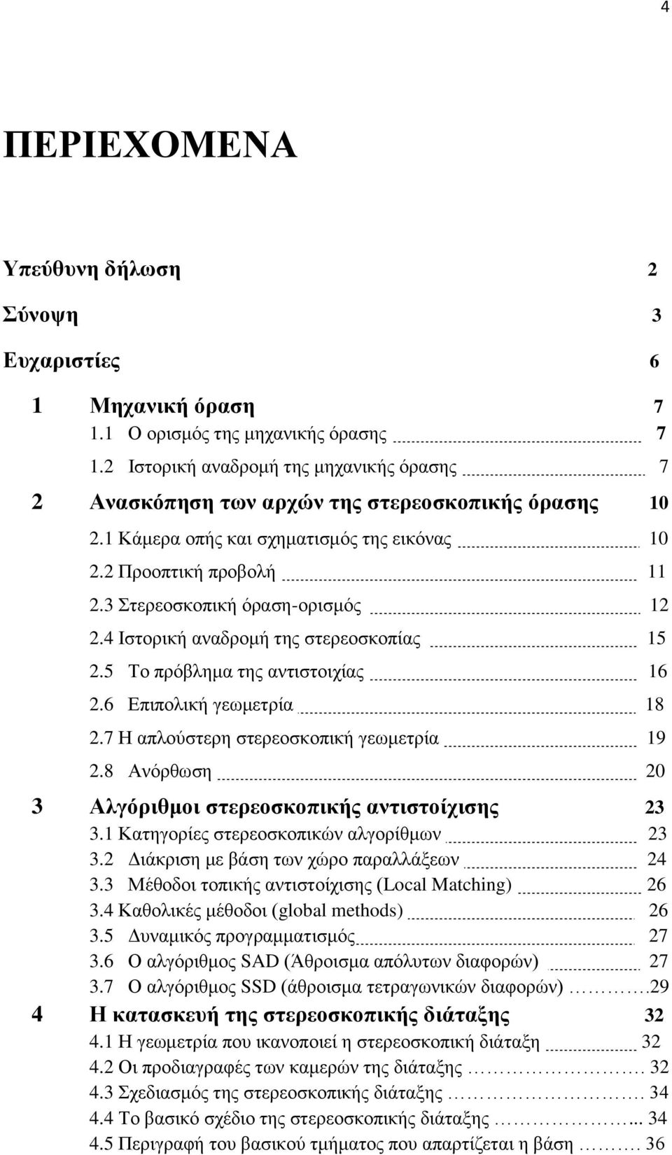 3 Στερεοσκοπική όραση-ορισμός 12 2.4 Ιστορική αναδρομή της στερεοσκοπίας 15 2.5 Το πρόβλημα της αντιστοιχίας 16 2.6 Επιπολική γεωμετρία 18 2.7 Η απλούστερη στερεοσκοπική γεωμετρία 19 2.