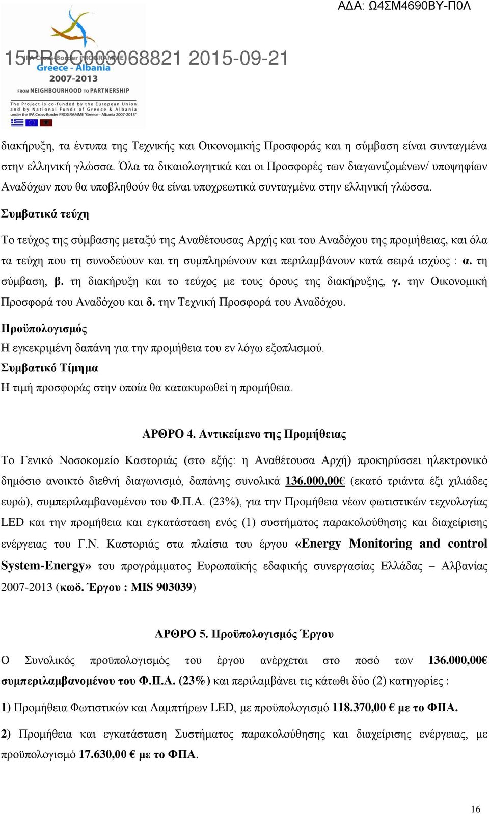 Συμβατικά τεύχη Το τεύχος της σύμβασης μεταξύ της Αναθέτουσας Αρχής και του Αναδόχου της προμήθειας, και όλα τα τεύχη που τη συνοδεύουν και τη συμπληρώνουν και περιλαμβάνουν κατά σειρά ισχύος : α.