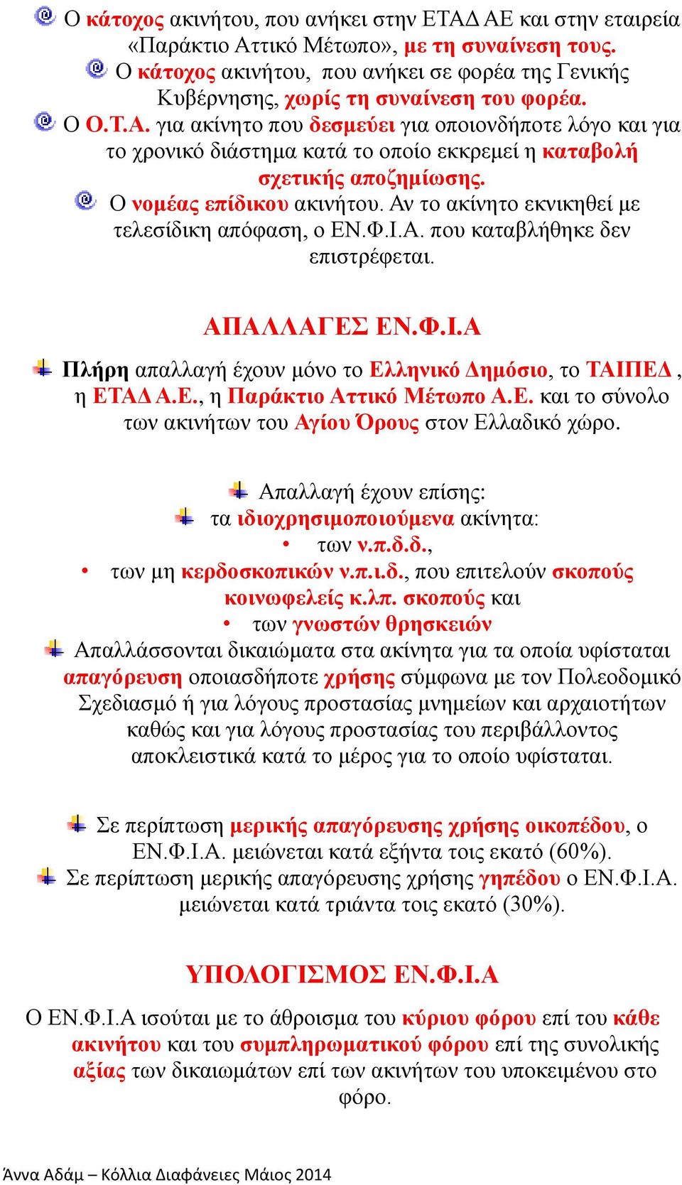 για ακίνητο που δεσμεύει για οποιονδήποτε λόγο και για το χρονικό διάστημα κατά το οποίο εκκρεμεί η καταβολή σχετικής αποζημίωσης. Ο νομέας επίδικου ακινήτου.