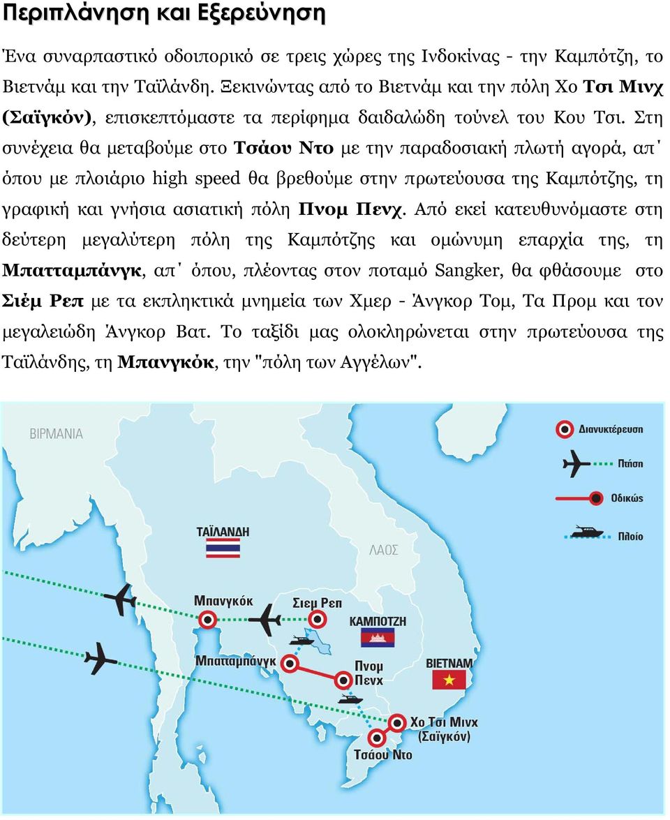 Στη συνέχεια θα μεταβούμε στο Τσάου Ντο με την παραδοσιακή πλωτή αγορά, απ όπου με πλοιάριο high speed θα βρεθούμε στην πρωτεύουσα της Καμπότζης, τη γραφική και γνήσια ασιατική πόλη Πνομ Πενχ.