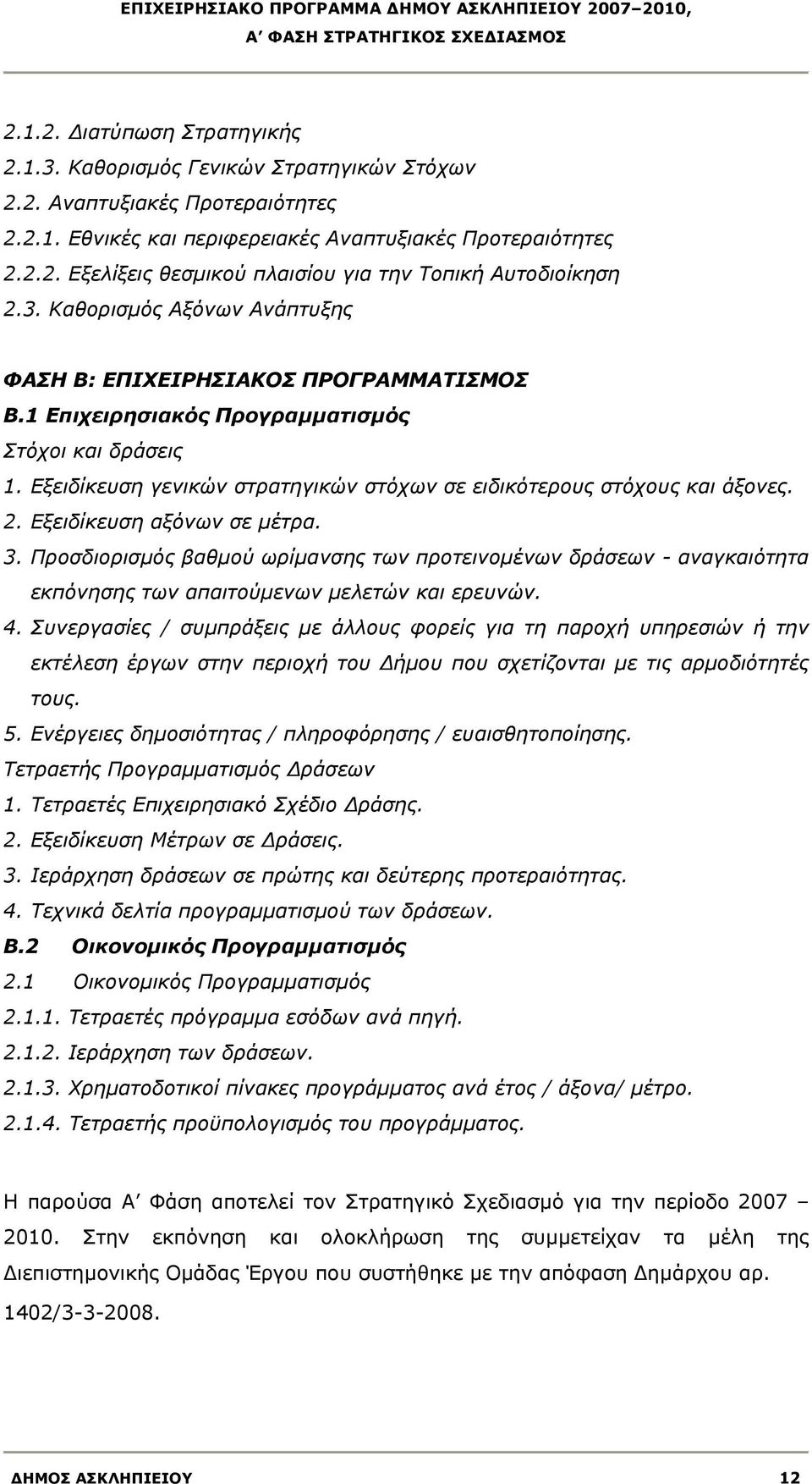 2. Εξειδίκευση αξόνων σε μέτρα. 3. Προσδιορισμός βαθμού ωρίμανσης των προτεινομένων δράσεων αναγκαιότητα εκπόνησης των απαιτούμενων μελετών και ερευνών. 4.