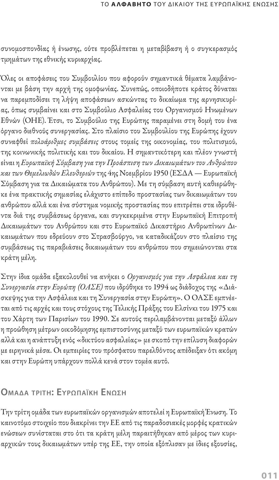 Συνεπώς, οποιοδήποτε κράτος δύναται να παρεμποδίσει τη λήψη αποφάσεων ασκώντας το δικαίωμα της αρνησικυρίας, όπως συμβαίνει και στο Συμβούλιο Ασφαλείας του Οργανισμού Ηνωμένων Εθνών (ΟΗΕ).