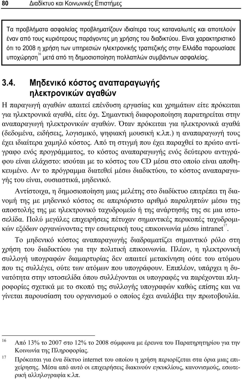 Μηδενικό κόστος αναπαραγωγής ηλεκτρονικών αγαθών Η παραγωγή αγαθών απαιτεί επένδυση εργασίας και χρημάτων είτε πρόκειται για ηλεκτρονικά αγαθά, είτε όχι.