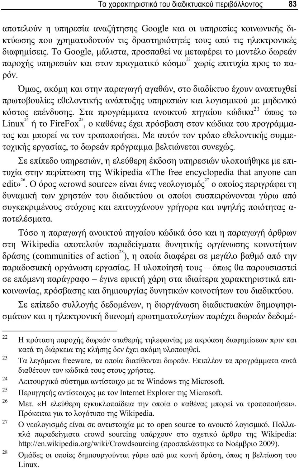 Όμως, ακόμη και στην παραγωγή αγαθών, στο διαδίκτυο έχουν αναπτυχθεί πρωτοβουλίες εθελοντικής ανάπτυξης υπηρεσιών και λογισμικού με μηδενικό κόστος επένδυσης.