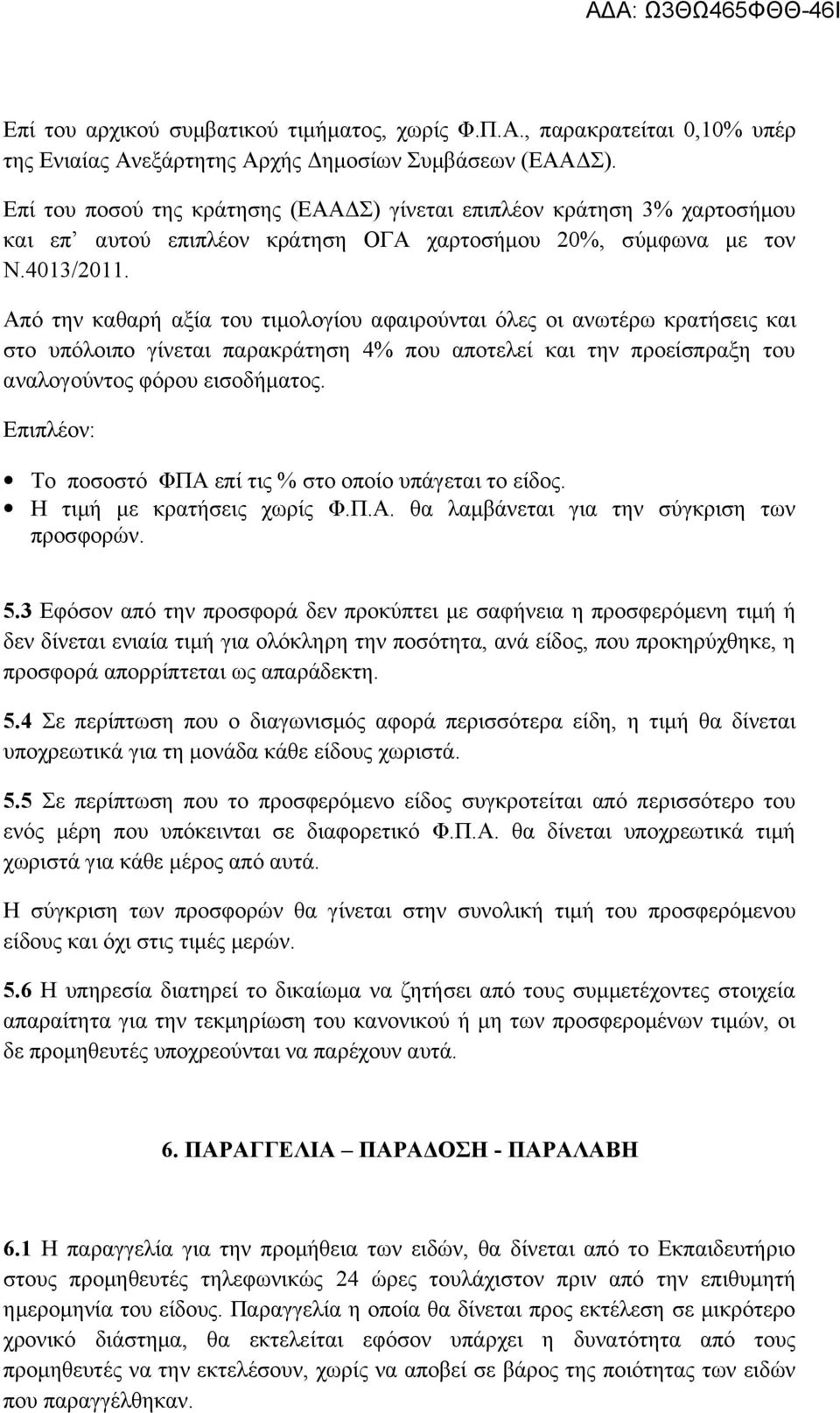 Από την καθαρή αξία του τιμολογίου αφαιρούνται όλες οι ανωτέρω κρατήσεις και στο υπόλοιπο γίνεται παρακράτηση 4% που αποτελεί και την προείσπραξη του αναλογούντος φόρου εισοδήματος.