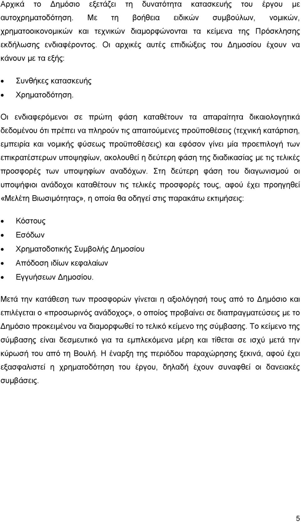 Οι αρχικές αυτές επιδιώξεις του Δημοσίου έχουν να κάνουν με τα εξής: Συνθήκες κατασκευής Χρηματοδότηση.