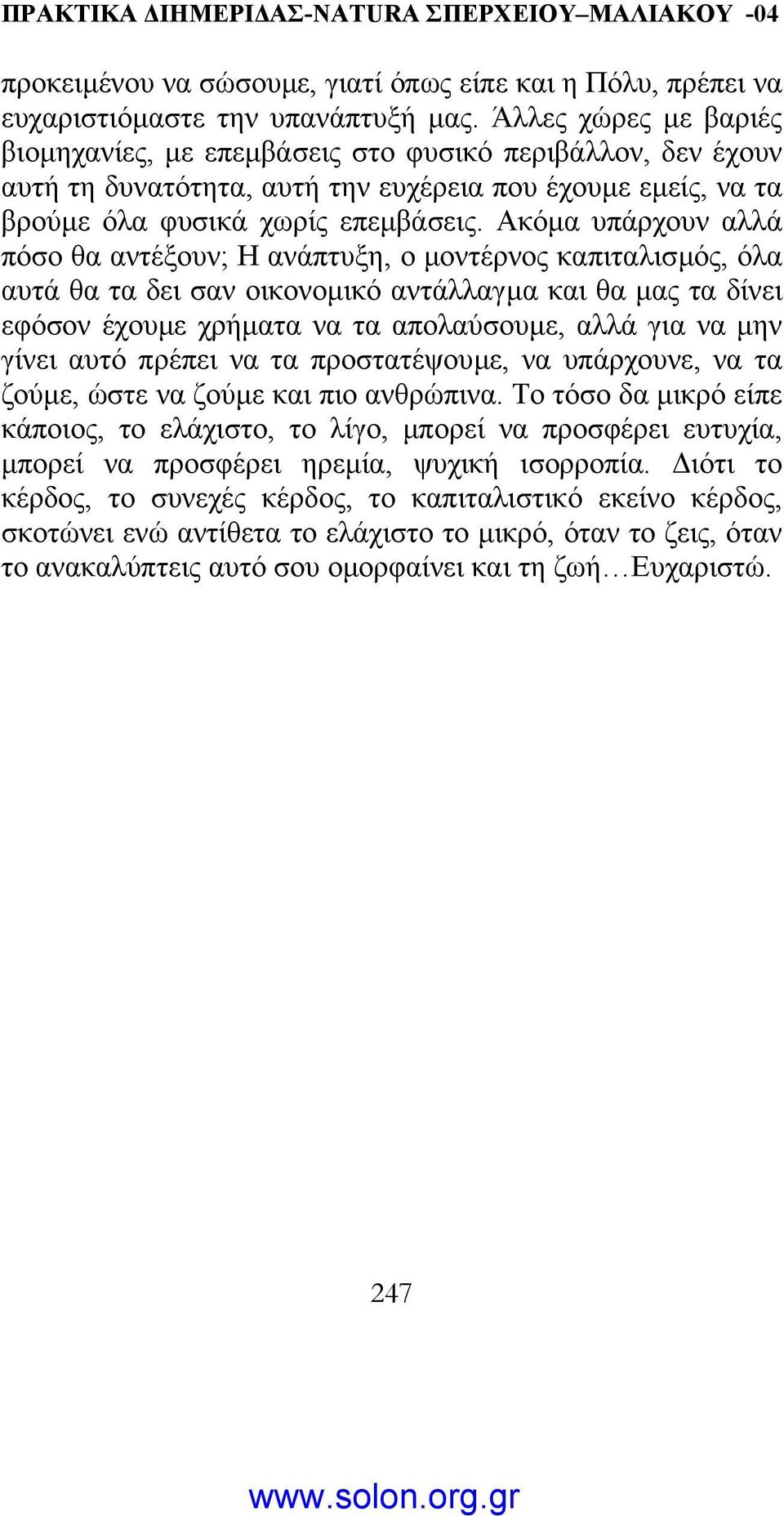 Ακόµα υπάρχουν αλλά πόσο θα αντέξουν; Η ανάπτυξη, ο µοντέρνος καπιταλισµός, όλα αυτά θα τα δει σαν οικονοµικό αντάλλαγµα και θα µας τα δίνει εφόσον έχουµε χρήµατα να τα απολαύσουµε, αλλά για να µην