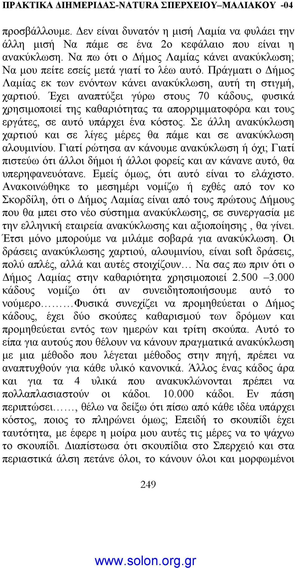 Έχει αναπτύξει γύρω στους 70 κάδους, φυσικά χρησιµοποιεί της καθαριότητας τα απορριµµατοφόρα και τους εργάτες, σε αυτό υπάρχει ένα κόστος.