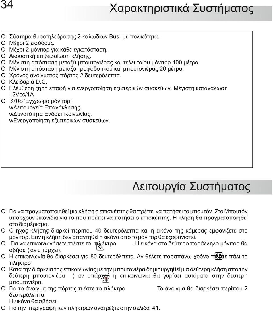 Ελέυθερη ξηρή επαφή για ενεργοποίηση εξωτερικών συσκεύων. Μέγιστη κατανάλωση 12Vcc/1A 370S Έγχρωμο μόνιτορ: wλειτουργεία Επανάκλησης. wδυνατότητα Ενδοεπικοινωνίας. wενεργοποίηση εξωτερικών συσκεύων.