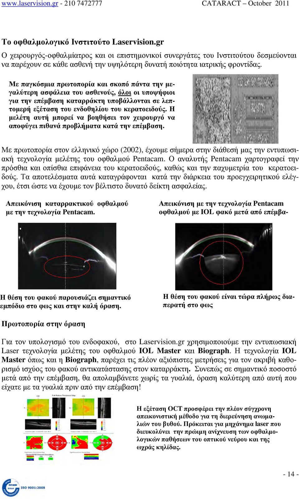 Με παγκόσμια πρωτοπορία και σκοπό πάντα την μεγαλύτερη ασφάλεια του ασθενούς, όλοι οι υποψήφιοι για την επέμβαση καταρράκτη υποβάλλονται σε λεπτομερή εξέταση του ενδοθηλίου του κερατοειδούς.