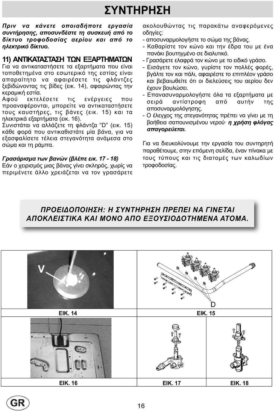 14), αφαιρώντας την κεραµική εστία. Αφού εκτελέσετε τις ενέργειες που προαναφέρονται, µπορείτε να αντικαταστήσετε τους καυστήρες, τις βάνες (εικ. 15) και τα ηλεκτρικά εξαρτήµατα (εικ. 16).