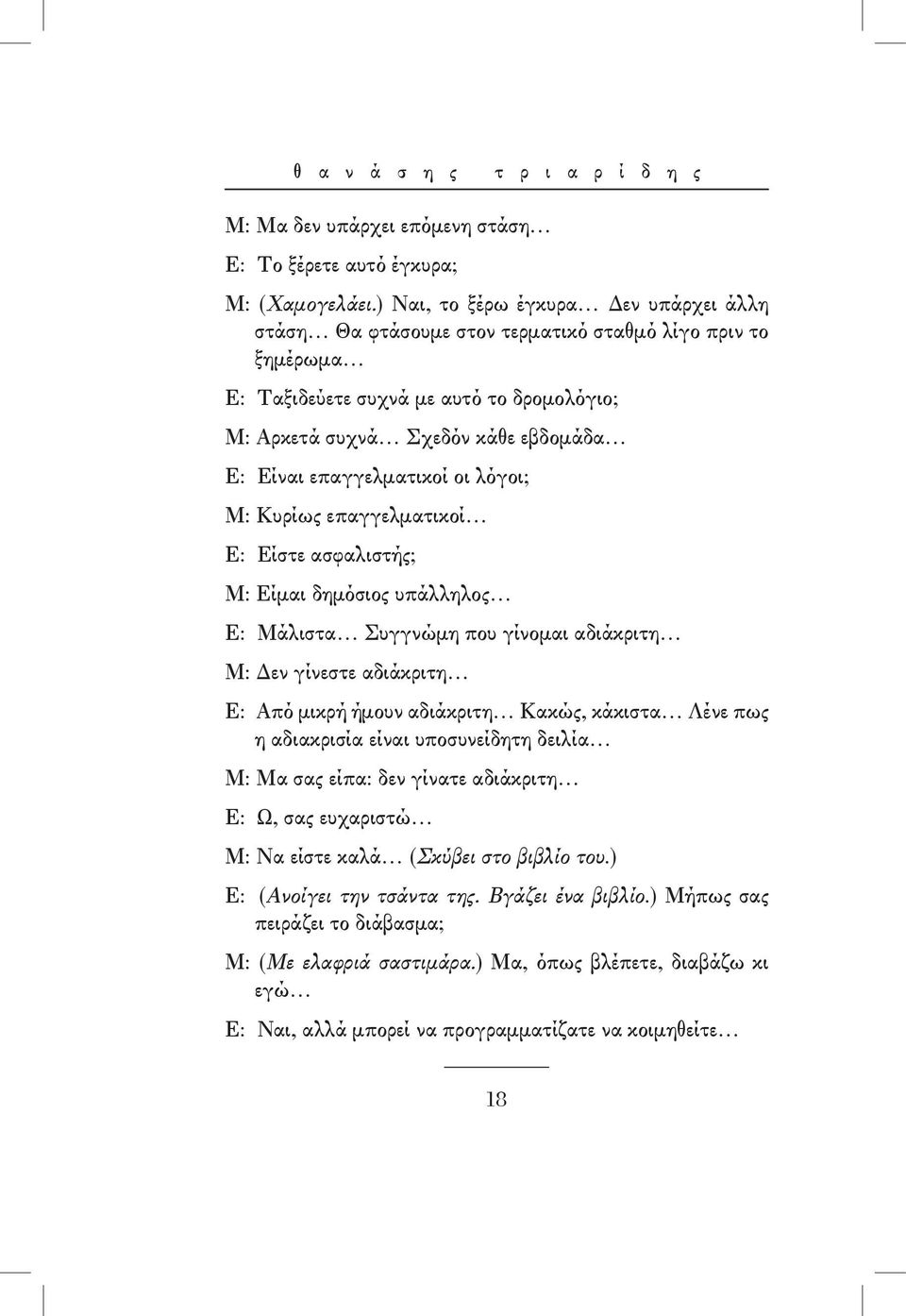 επαγγελματικοί οι λόγοι; Μ: Κυρίως επαγγελματικοί Ε: Είστε ασφαλιστής; Μ: Είμαι δημόσιος υπάλληλος Ε: Μάλιστα Συγγνώμη που γίνομαι αδιάκριτη Μ: Δεν γίνεστε αδιάκριτη Ε: Από μικρή ήμουν αδιάκριτη