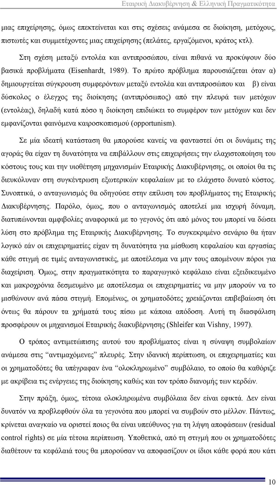 Το πρώτο πρόβλημα παρουσιάζεται όταν α) δημιουργείται σύγκρουση συμφερόντων μεταξύ εντολέα και αντιπροσώπου και β) είναι δύσκολος ο έλεγχος της διοίκησης (αντιπρόσωπος) από την πλευρά των μετόχων