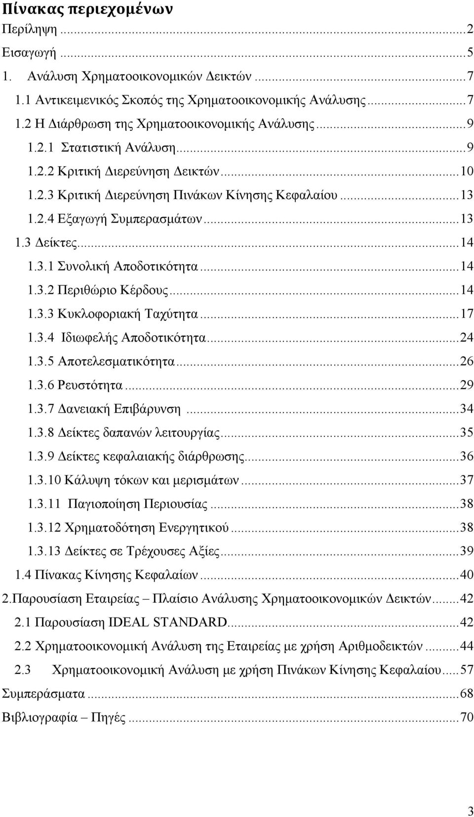 .. 14 1.3.2 Περιθώριο Κέρδους... 14 1.3.3 Κυκλοφοριακή Ταχύτητα... 17 1.3.4 Ιδιωφελής Αποδοτικότητα... 24 1.3.5 Αποτελεσματικότητα... 26 1.3.6 Ρευστότητα... 29 1.3.7 Δανειακή Επιβάρυνση... 34 1.3.8 Δείκτες δαπανών λειτουργίας.