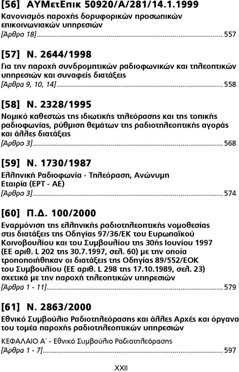 2328/1995 Νοµικό καθεστώς της ιδιωτικής τηλεόρασης και της τοπικής ραδιοφωνίας, ρύθµιση θεµάτων της ραδιοτηλεοπτικής αγοράς και άλλες διατάξεις [Άρθρο 3]... 568 [59] Ν.