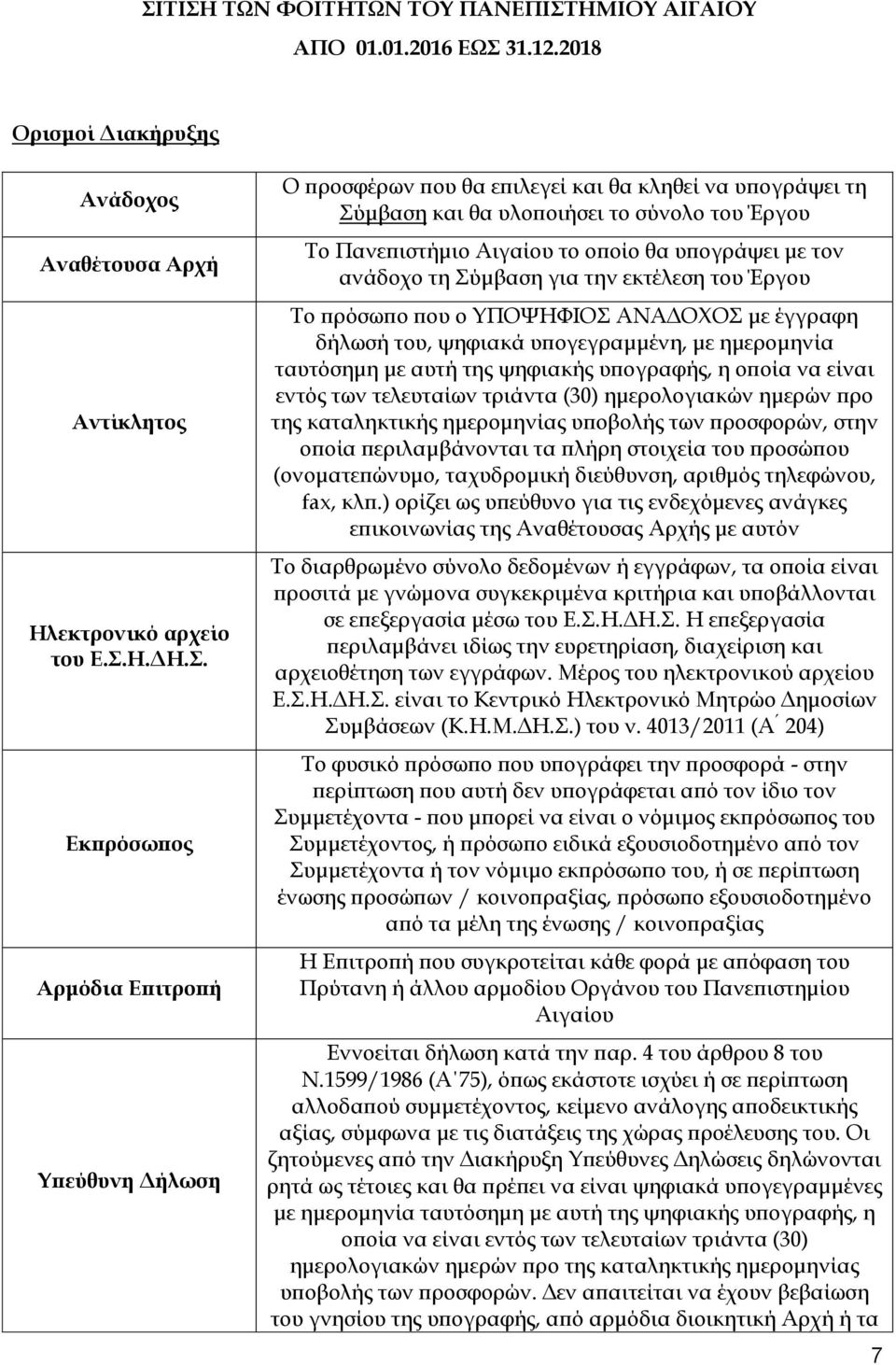 Εκπρόσωπος Αρμόδια Επιτροπή Υπεύθυνη Δήλωση Ο προσφέρων που θα επιλεγεί και θα κληθεί να υπογράψει τη Σύμβαση και θα υλοποιήσει το σύνολο του Έργου Το Πανεπιστήμιο Αιγαίου το οποίο θα υπογράψει με