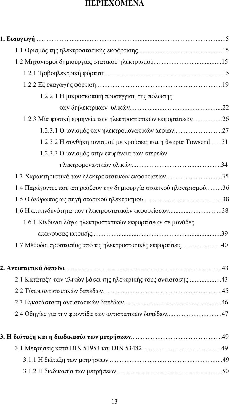 ..34 1.3 Χαρακτηριστικά των ηλεκτροστατικών εκφορτίσεων...35 1.4 Παράγοντες που επηρεάζουν την δημιουργία στατικού ηλεκτρισμού...36 1.5 Ο άνθρωπος ως πηγή στατικού ηλεκτρισμού...38 1.