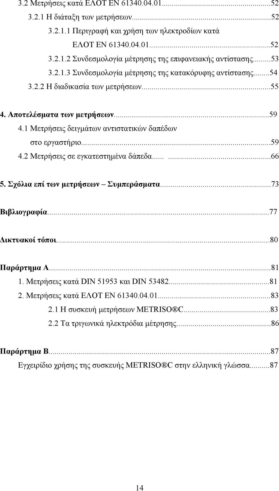 1 Μετρήσεις δειγμάτων αντιστατικών δαπέδων στο εργαστήριο...59 4.2 Μετρήσεις σε εγκατεστημένα δάπεδα......66 5. Σχόλια επί των μετρήσεων Συμπεράσματα...73 Βιβλιογραφία...77 Δικτυακοί τόποι.