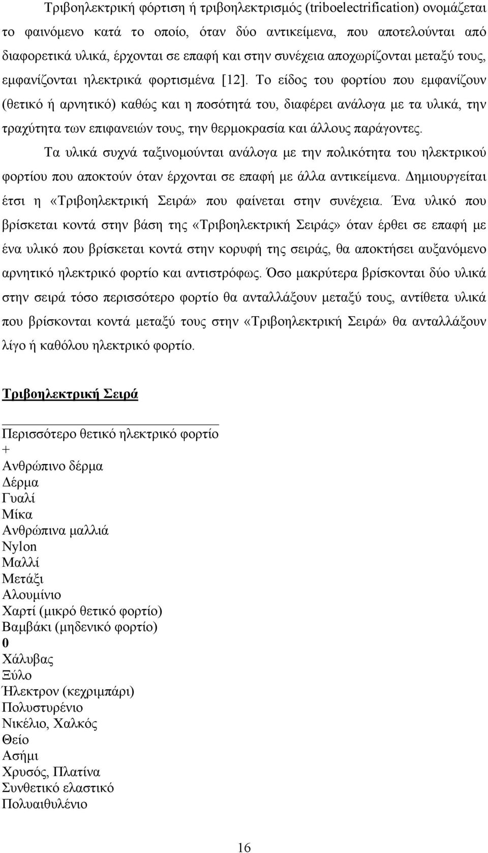 Το είδος του φορτίου που εμφανίζουν (θετικό ή αρνητικό) καθώς και η ποσότητά του, διαφέρει ανάλογα με τα υλικά, την τραχύτητα των επιφανειών τους, την θερμοκρασία και άλλους παράγοντες.