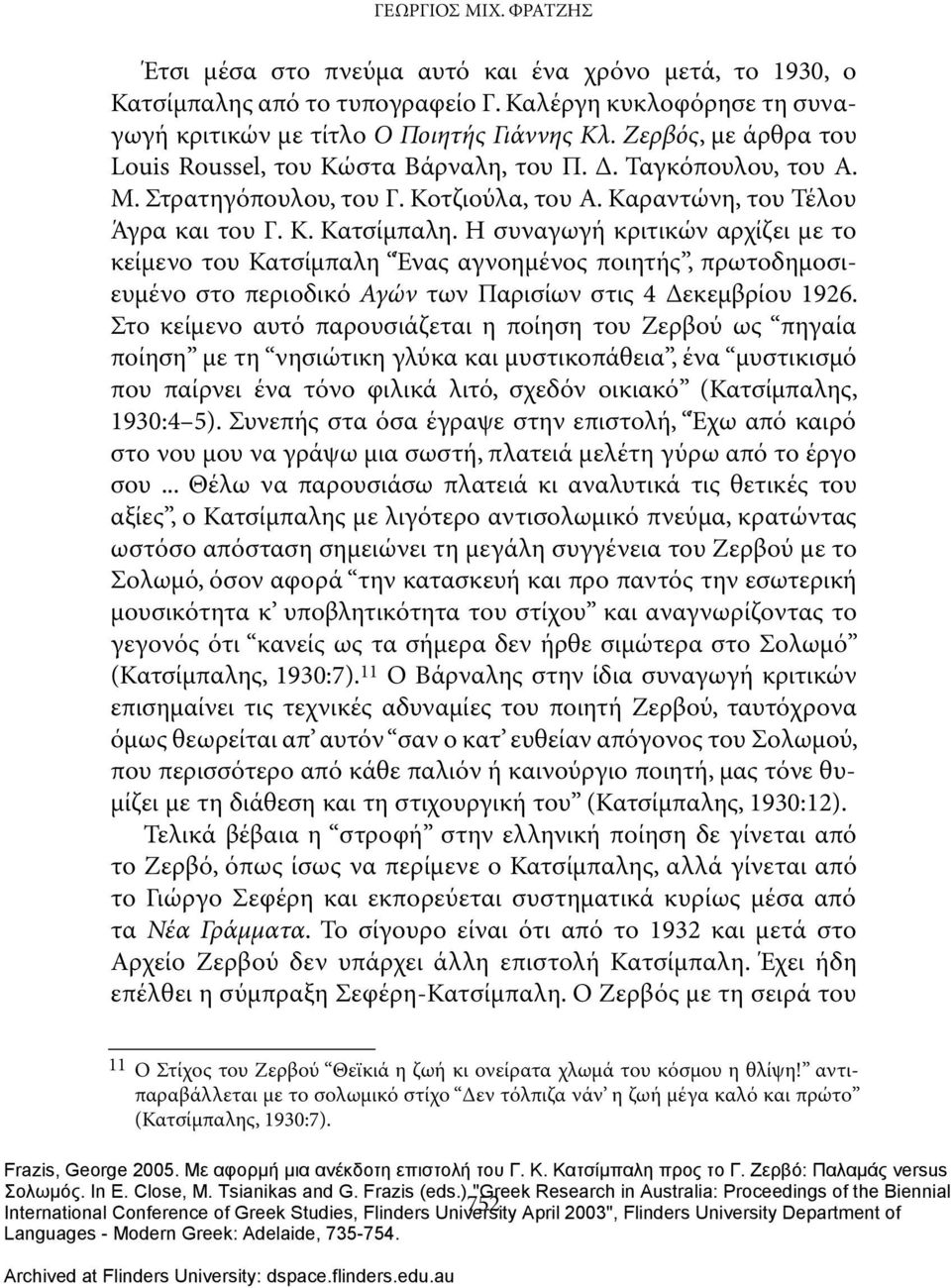 Η συναγωγή κριτικών αρχίζει με το κείμενο του Κατσίμπαλη Ένας αγνοημένος ποιητής, πρωτοδημοσιευμένο στο περιοδικό Αγών των Παρισίων στις 4 Δεκεμβρίου 1926.